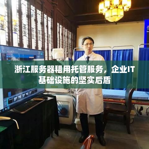 浙江服务器租用托管服务，企业IT基础设施的坚实后盾