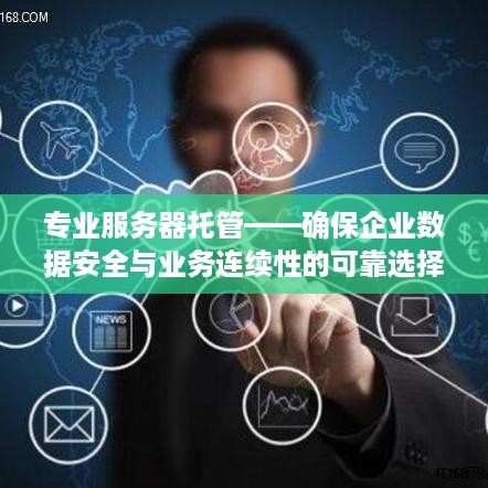 专业服务器托管——确保企业数据安全与业务连续性的可靠选择