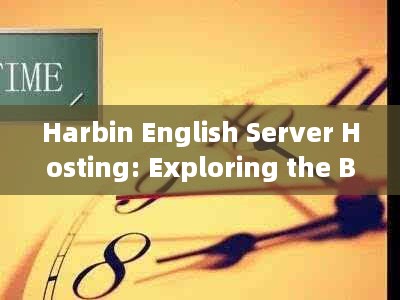 Harbin English Server Hosting: Exploring the Benefits and Challenges