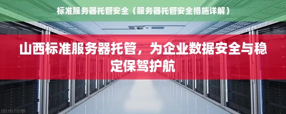 山西标准服务器托管，为企业数据安全与稳定保驾护航