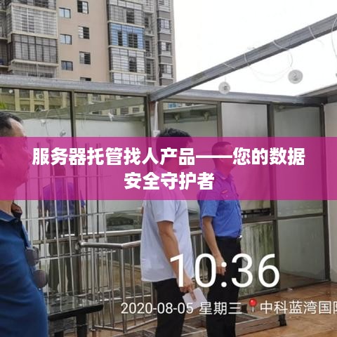 服务器托管找人产品——您的数据安全守护者