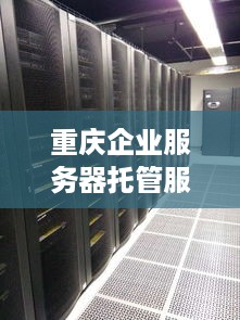 重庆企业服务器托管服务，稳定、高效、安全的选择