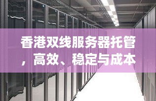 香港双线服务器托管，高效、稳定与成本优化的完美结合