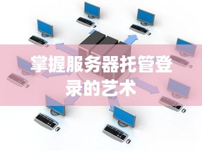 掌握服务器托管登录的艺术