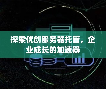 探索优创服务器托管，企业成长的加速器