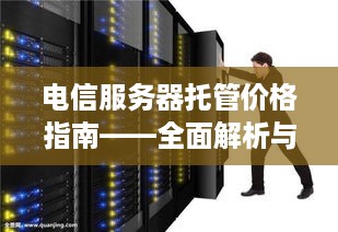 电信服务器托管价格指南——全面解析与性价比考量