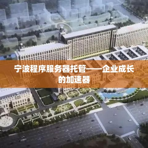 宁波程序服务器托管——企业成长的加速器