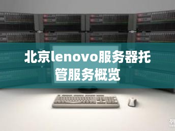 北京lenovo服务器托管服务概览