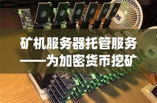 矿机服务器托管服务——为加密货币挖矿提供稳定支撑