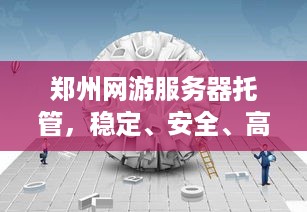 郑州网游服务器托管，稳定、安全、高效