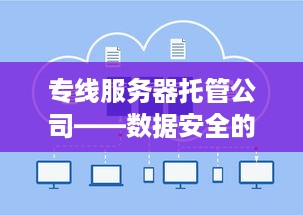 专线服务器托管公司——数据安全的守护者