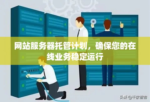 网站服务器托管计划，确保您的在线业务稳定运行