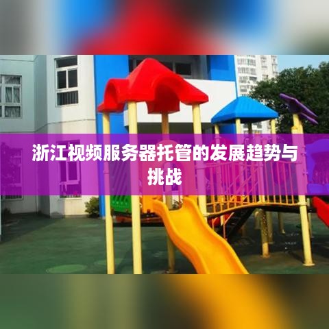 浙江视频服务器托管的发展趋势与挑战