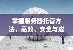 掌握服务器托管方法，高效、安全与成本效益