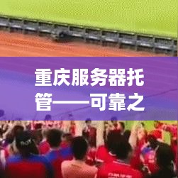 重庆服务器托管——可靠之选，数据安全有保障