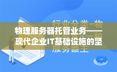 物理服务器托管业务——现代企业IT基础设施的坚实后盾