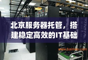 北京服务器托管，搭建稳定高效的IT基础设施