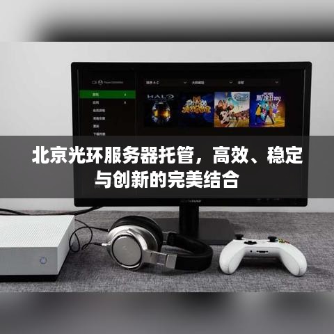 北京光环服务器托管，高效、稳定与创新的完美结合