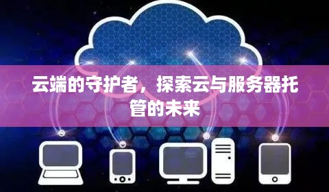 云端的守护者，探索云与服务器托管的未来