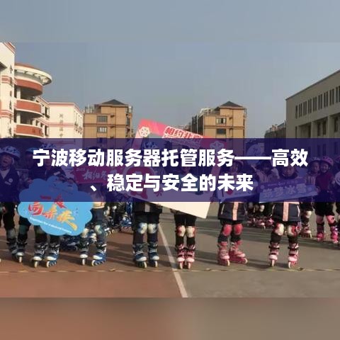 宁波移动服务器托管服务——高效、稳定与安全的未来