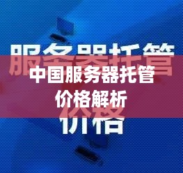 中国服务器托管价格解析