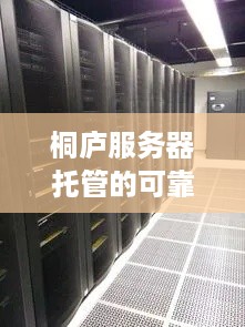 桐庐服务器托管的可靠性与选择指南