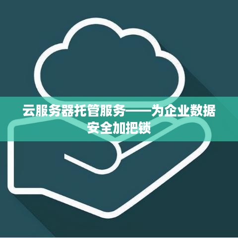 云服务器托管服务——为企业数据安全加把锁