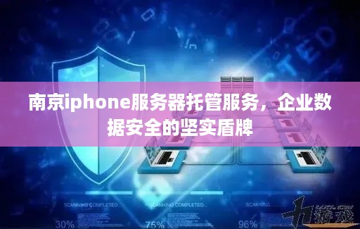 南京iphone服务器托管服务，企业数据安全的坚实盾牌