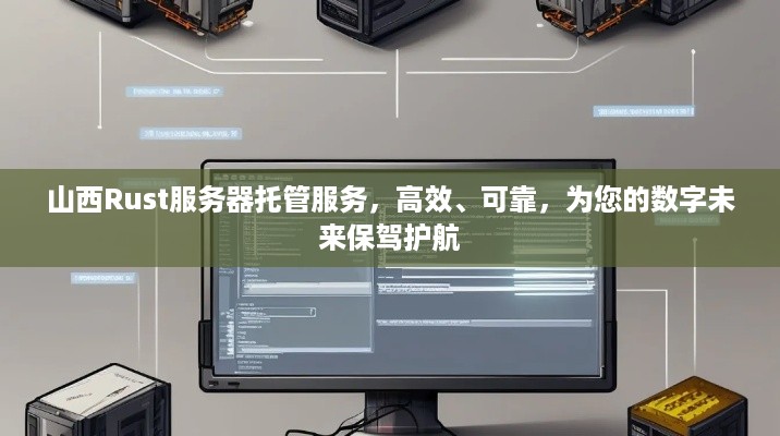 山西Rust服务器托管服务，高效、可靠，为您的数字未来保驾护航