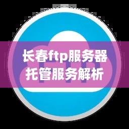 长春ftp服务器托管服务解析