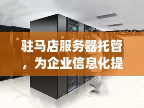 驻马店服务器托管，为企业信息化提供稳固的后盾