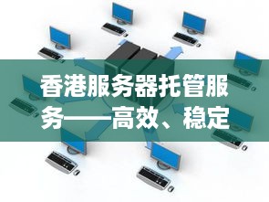 香港服务器托管服务——高效、稳定与创新