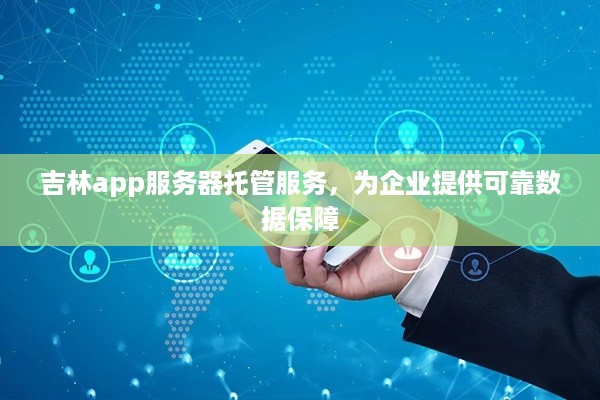 吉林app服务器托管服务，为企业提供可靠数据保障