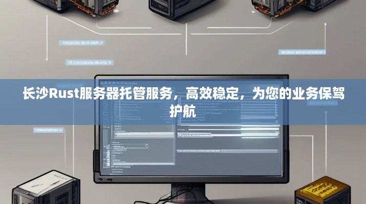 长沙Rust服务器托管服务，高效稳定，为您的业务保驾护航
