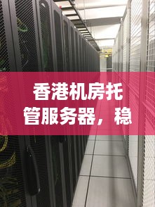 香港机房托管服务器，稳定、高效、全球网络接入