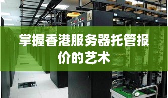 掌握香港服务器托管报价的艺术