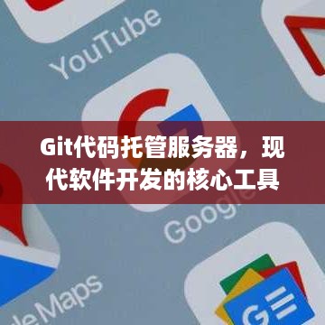 Git代码托管服务器，现代软件开发的核心工具