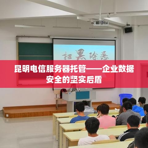 昆明电信服务器托管——企业数据安全的坚实后盾