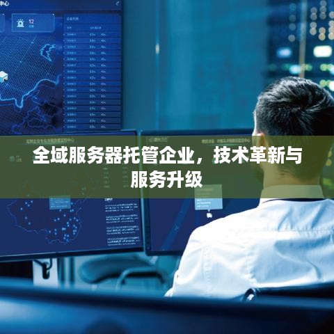 全域服务器托管企业，技术革新与服务升级