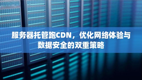 服务器托管跑CDN，优化网络体验与数据安全的双重策略