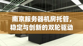 南京服务器机房托管，稳定与创新的双轮驱动