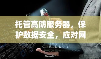 托管高防服务器，保护数据安全，应对网络攻击