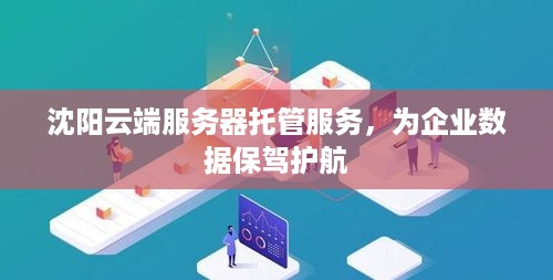 沈阳云端服务器托管服务，为企业数据保驾护航