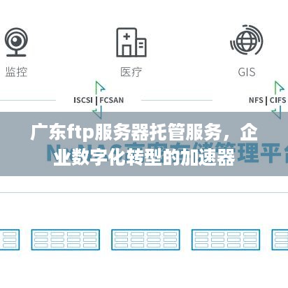 广东ftp服务器托管服务，企业数字化转型的加速器