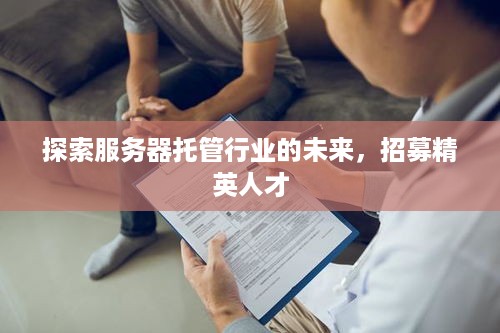 探索服务器托管行业的未来，招募精英人才