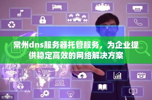 常州dns服务器托管服务，为企业提供稳定高效的网络解决方案