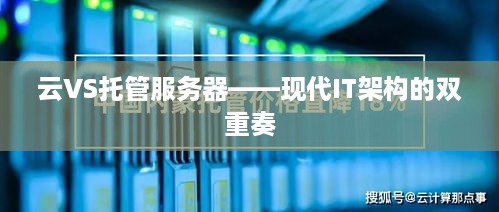 云VS托管服务器——现代IT架构的双重奏