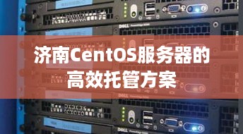 济南CentOS服务器的高效托管方案