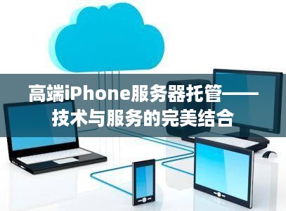 高端iPhone服务器托管——技术与服务的完美结合