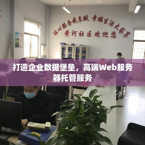 打造企业数据堡垒，高端Web服务器托管服务